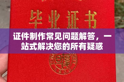 嘉黎证件制作常见问题解答，一站式解决您的所有疑惑