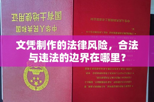 嘉黎文凭制作的法律风险，合法与违法的边界在哪里？