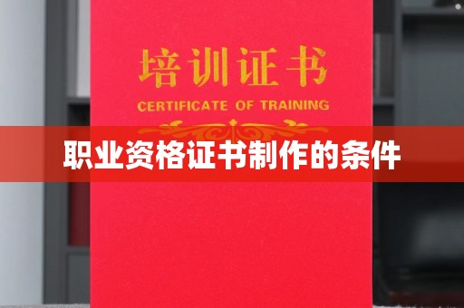 嘉黎职业资格证书制作的条件