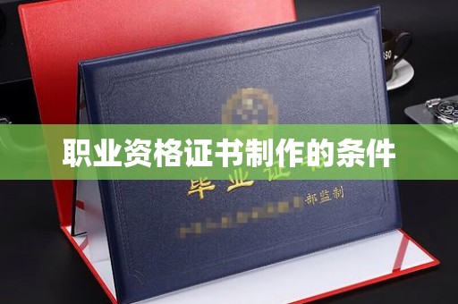嘉黎职业资格证书制作的条件