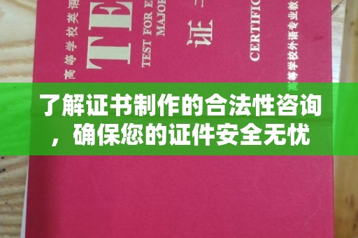 嘉黎了解证书制作的合法性咨询，确保您的证件安全无忧