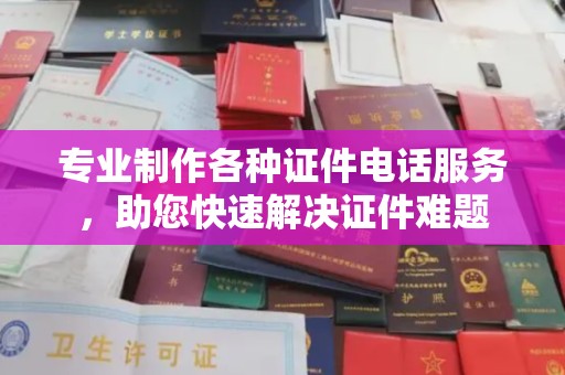 嘉黎专业制作各种证件电话服务，助您快速解决证件难题