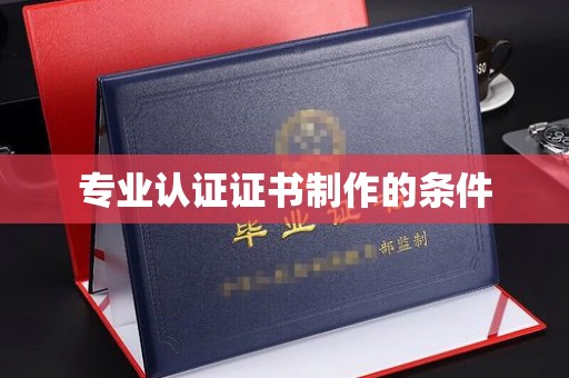 嘉黎专业认证证书制作的条件