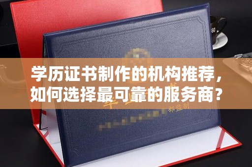 嘉黎学历证书制作的机构推荐，如何选择最可靠的服务商？