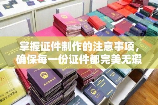 嘉黎掌握证件制作的注意事项，确保每一份证件都完美无瑕