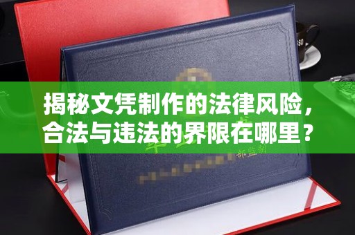嘉黎揭秘文凭制作的法律风险，合法与违法的界限在哪里？