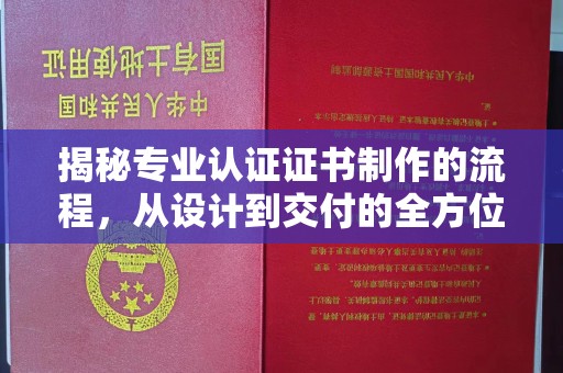 嘉黎揭秘专业认证证书制作的流程，从设计到交付的全方位解析