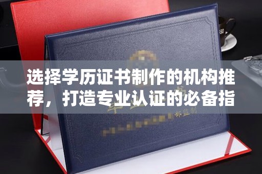 嘉黎选择学历证书制作的机构推荐，打造专业认证的必备指南