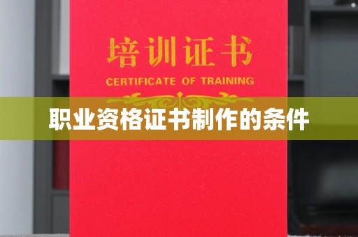 嘉黎职业资格证书制作的条件