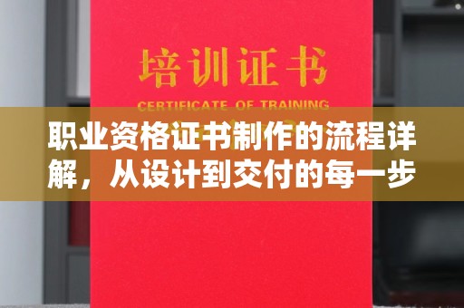 嘉黎职业资格证书制作的流程详解，从设计到交付的每一步