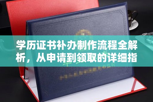 嘉黎学历证书补办制作流程全解析，从申请到领取的详细指南